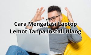 Cara Mengatasi Laptop Lemot Tanpa Install Ulang
